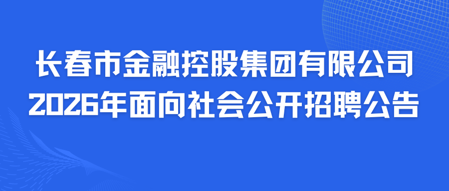 长春市金融控股集团有限公司2026年面向社会公开招聘公告